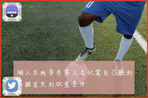 湖人末轮争夺第三名仅需自己胜利和掘金失利双重条件