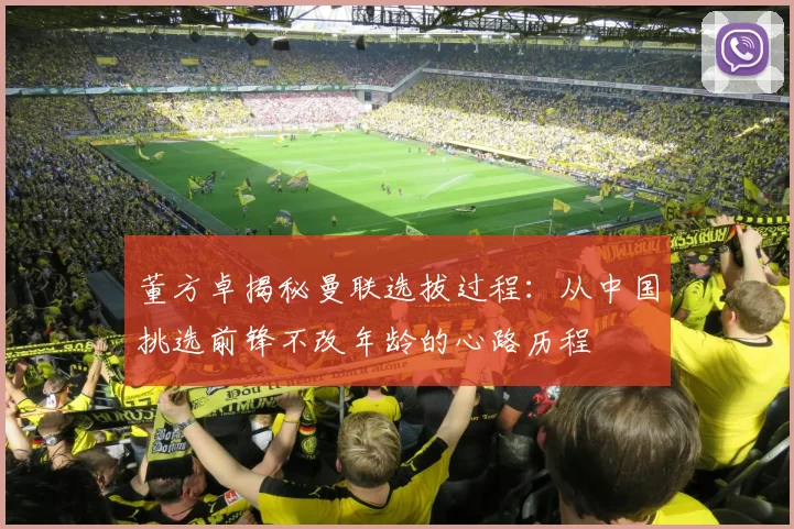 董方卓揭秘曼联选拔过程：从中国挑选前锋不改年龄的心路历程