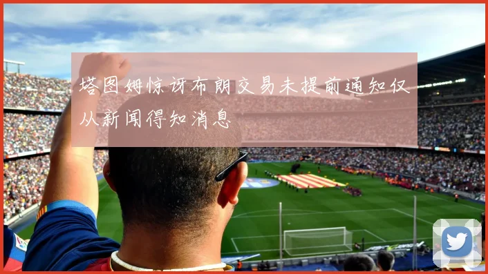 塔图姆惊讶布朗交易未提前通知仅从新闻得知消息