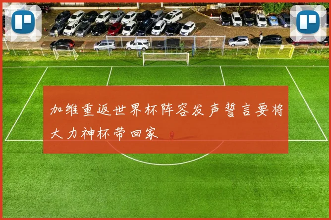 加维重返世界杯阵容发声誓言要将大力神杯带回家