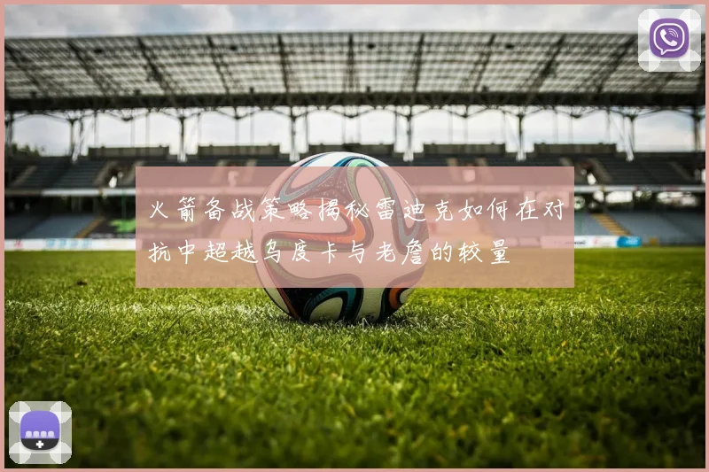 火箭备战策略揭秘雷迪克如何在对抗中超越乌度卡与老詹的较量
