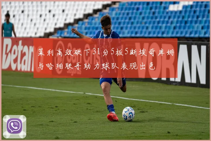 莱利高效砍下31分5板5断埃奇库姆与哈珀联手助力球队表现出色