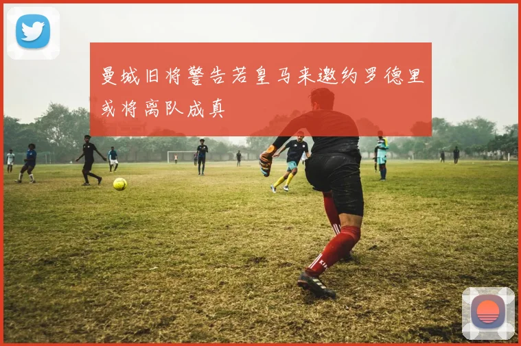 曼城旧将警告若皇马来邀约罗德里或将离队成真