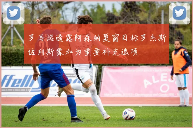 罗马诺透露阿森纳夏窗目标罗杰斯佐利斯蒙加为重要补充选项