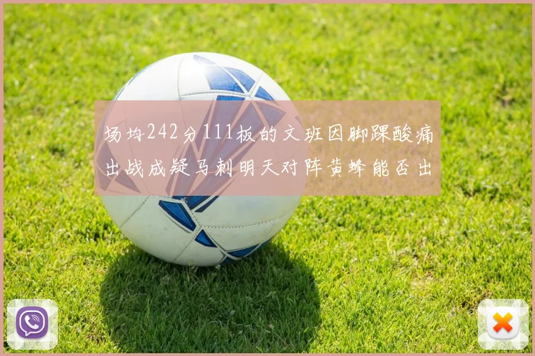 场均242分111板的文班因脚踝酸痛出战成疑马刺明天对阵黄蜂能否出战引关注