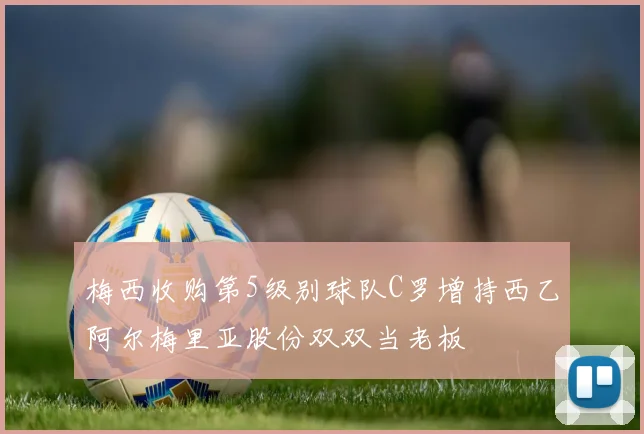 梅西收购第5级别球队C罗增持西乙阿尔梅里亚股份双双当老板
