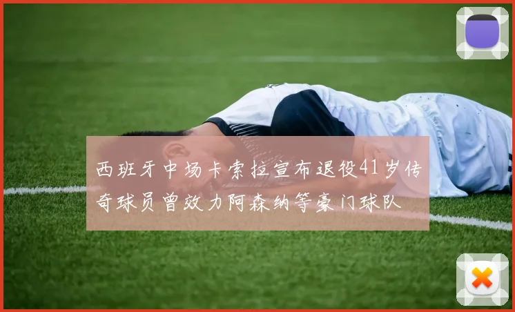 西班牙中场卡索拉宣布退役41岁传奇球员曾效力阿森纳等豪门球队