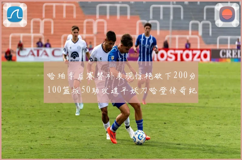 哈珀季后赛替补表现惊艳砍下200分100篮板50助攻追平妖刀哈登传奇纪录