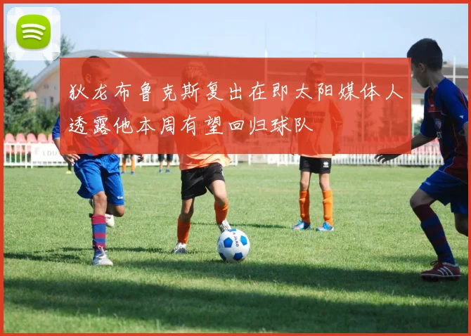 狄龙布鲁克斯复出在即太阳媒体人透露他本周有望回归球队
